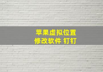 苹果虚拟位置修改软件 钉钉